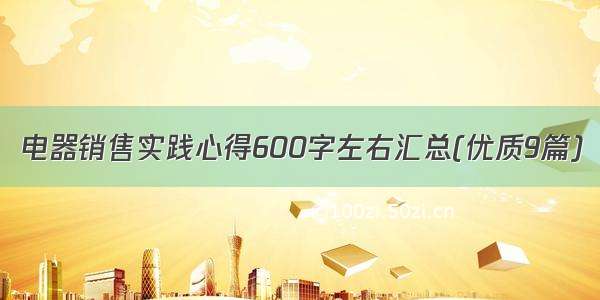 电器销售实践心得600字左右汇总(优质9篇)