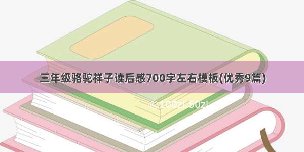 三年级骆驼祥子读后感700字左右模板(优秀9篇)