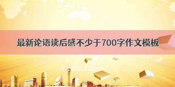 最新论语读后感不少于700字作文模板