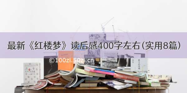 最新《红楼梦》读后感400字左右(实用8篇)