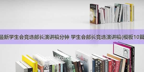 最新学生会竞选部长演讲稿分钟 学生会部长竞选演讲稿(模板10篇)