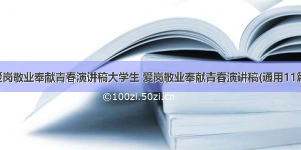 爱岗敬业奉献青春演讲稿大学生 爱岗敬业奉献青春演讲稿(通用11篇)