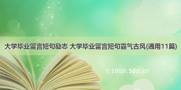 大学毕业留言短句励志 大学毕业留言短句霸气古风(通用11篇)