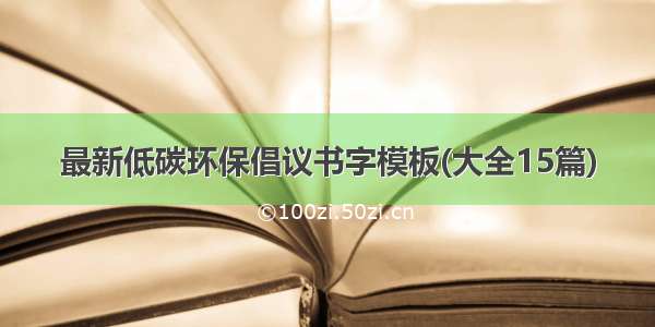 最新低碳环保倡议书字模板(大全15篇)