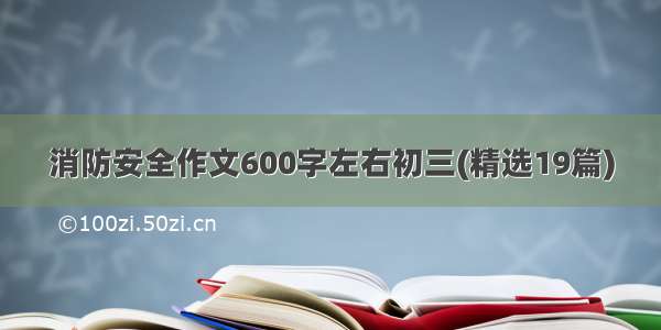 消防安全作文600字左右初三(精选19篇)