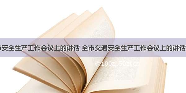 最新在全市安全生产工作会议上的讲话 全市交通安全生产工作会议上的讲话(优质18篇)