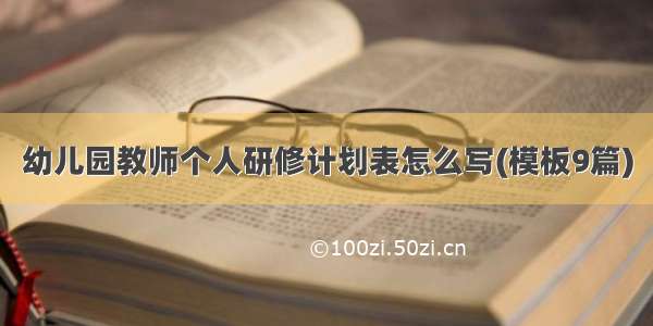 幼儿园教师个人研修计划表怎么写(模板9篇)