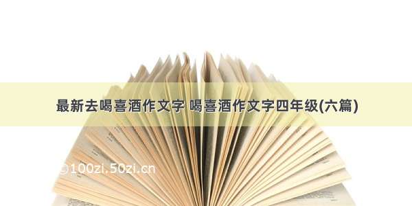 最新去喝喜酒作文字 喝喜酒作文字四年级(六篇)