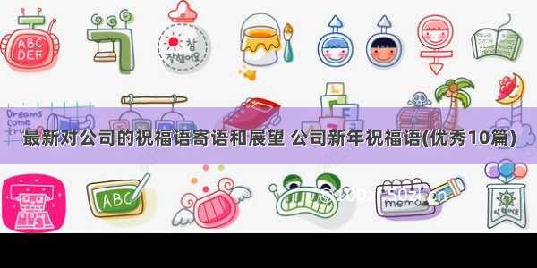 最新对公司的祝福语寄语和展望 公司新年祝福语(优秀10篇)