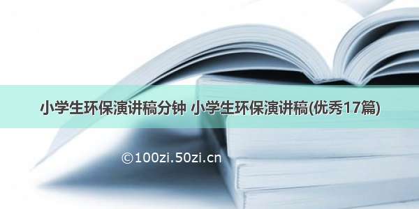 小学生环保演讲稿分钟 小学生环保演讲稿(优秀17篇)