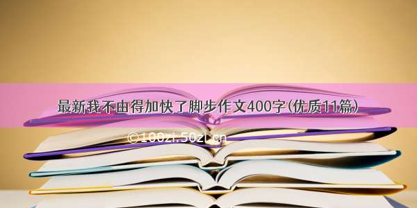 最新我不由得加快了脚步作文400字(优质11篇)