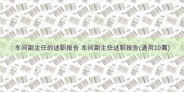 车间副主任的述职报告 车间副主任述职报告(通用10篇)