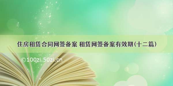 住房租赁合同网签备案 租赁网签备案有效期(十二篇)