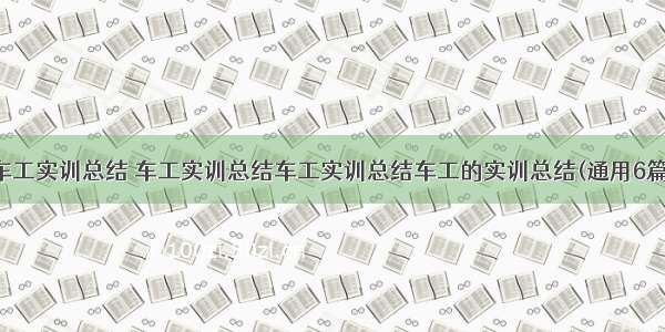 车工实训总结 车工实训总结车工实训总结车工的实训总结(通用6篇)