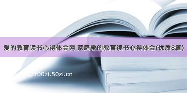 爱的教育读书心得体会网 家庭爱的教育读书心得体会(优质8篇)