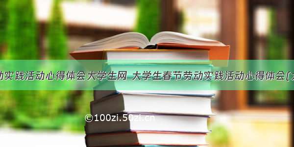 最新劳动实践活动心得体会大学生网 大学生春节劳动实践活动心得体会(大全7篇)