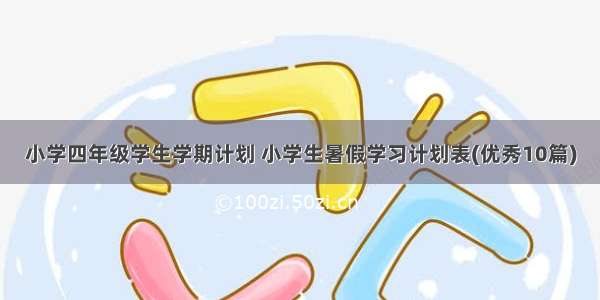 小学四年级学生学期计划 小学生暑假学习计划表(优秀10篇)