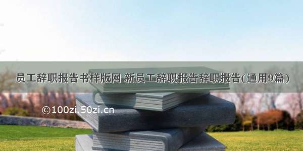 员工辞职报告书样版网 新员工辞职报告辞职报告(通用9篇)