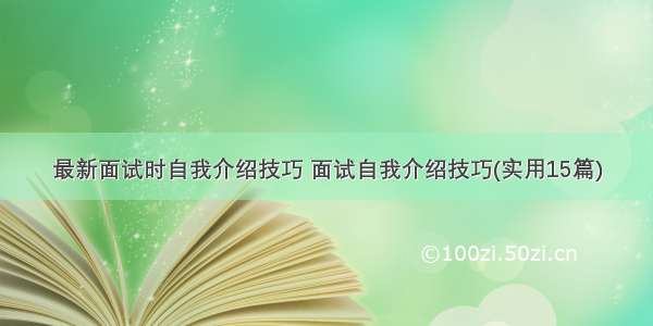 最新面试时自我介绍技巧 面试自我介绍技巧(实用15篇)