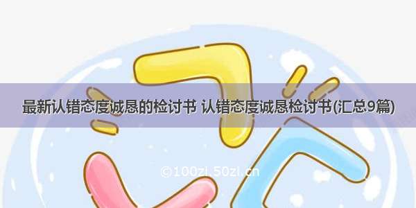 最新认错态度诚恳的检讨书 认错态度诚恳检讨书(汇总9篇)