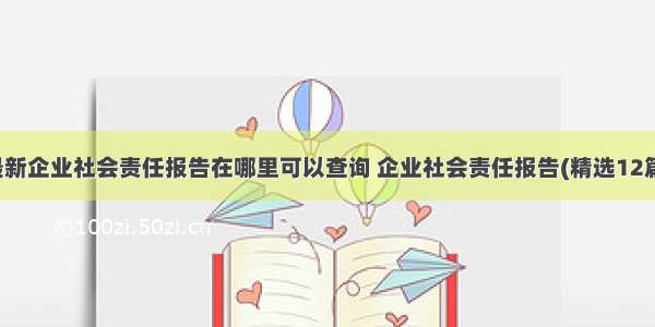 最新企业社会责任报告在哪里可以查询 企业社会责任报告(精选12篇)