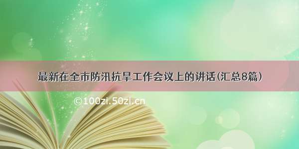 最新在全市防汛抗旱工作会议上的讲话(汇总8篇)