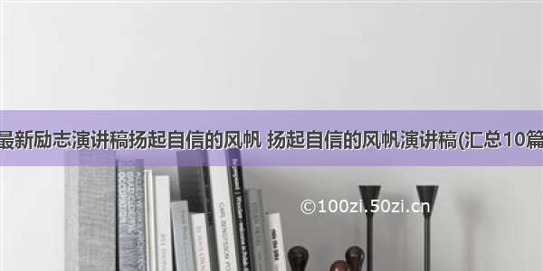 最新励志演讲稿扬起自信的风帆 扬起自信的风帆演讲稿(汇总10篇)