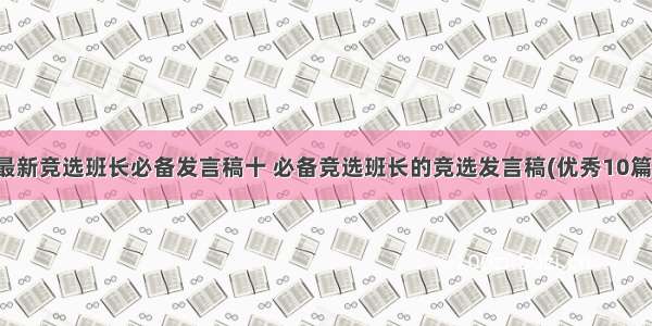 最新竞选班长必备发言稿十 必备竞选班长的竞选发言稿(优秀10篇)