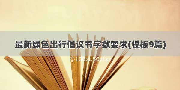 最新绿色出行倡议书字数要求(模板9篇)