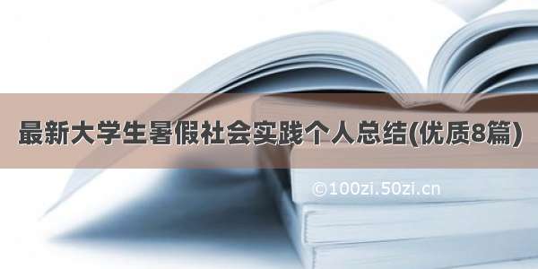 最新大学生暑假社会实践个人总结(优质8篇)