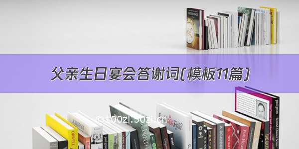 父亲生日宴会答谢词(模板11篇)