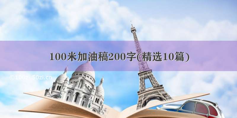 100米加油稿200字(精选10篇)