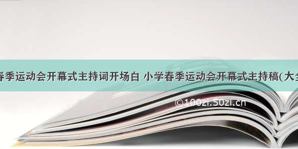 小学春季运动会开幕式主持词开场白 小学春季运动会开幕式主持稿(大全8篇)