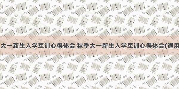 最新大一新生入学军训心得体会 秋季大一新生入学军训心得体会(通用8篇)