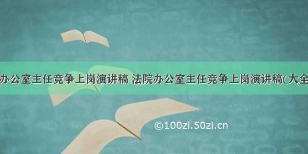 最新办公室主任竞争上岗演讲稿 法院办公室主任竞争上岗演讲稿(大全8篇)