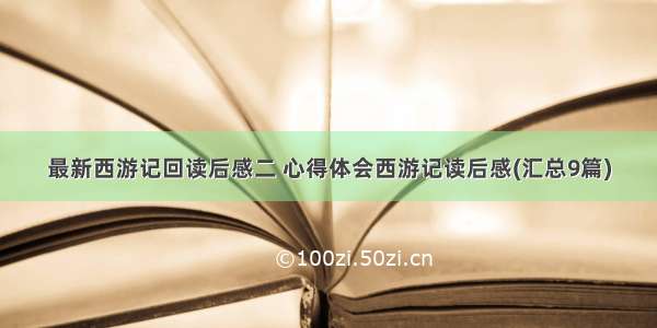 最新西游记回读后感二 心得体会西游记读后感(汇总9篇)