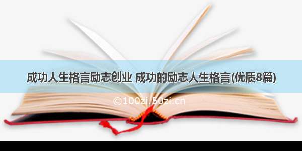 成功人生格言励志创业 成功的励志人生格言(优质8篇)