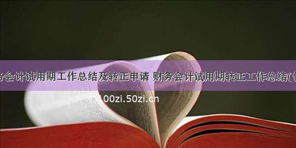 最新财务会计试用期工作总结及转正申请 财务会计试用期转正工作总结(优质8篇)