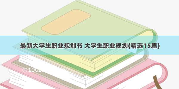 最新大学生职业规划书 大学生职业规划(精选15篇)