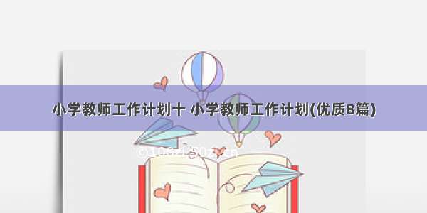 小学教师工作计划十 小学教师工作计划(优质8篇)