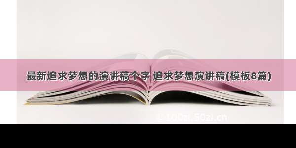 最新追求梦想的演讲稿个字 追求梦想演讲稿(模板8篇)