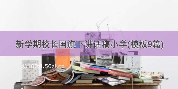 新学期校长国旗下讲话稿小学(模板9篇)