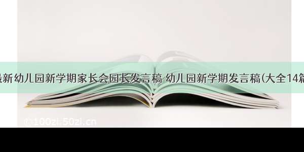 最新幼儿园新学期家长会园长发言稿 幼儿园新学期发言稿(大全14篇)