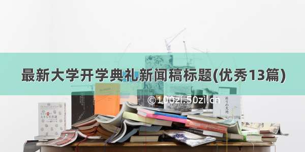 最新大学开学典礼新闻稿标题(优秀13篇)