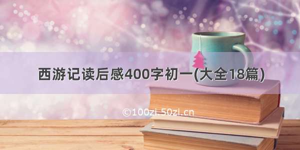 西游记读后感400字初一(大全18篇)