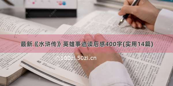 最新《水浒传》英雄事迹读后感400字(实用14篇)