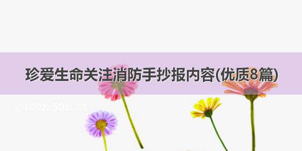 珍爱生命关注消防手抄报内容(优质8篇)