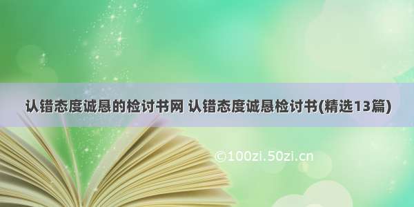 认错态度诚恳的检讨书网 认错态度诚恳检讨书(精选13篇)