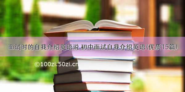 面试时的自我介绍英语说 初中面试自我介绍英语(优质15篇)