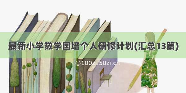 最新小学数学国培个人研修计划(汇总13篇)